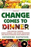 Change Comes to Dinner: How Vertical Farmers, Urban Growers, and Other Innovators Are Revolutionizing How America Eats