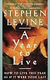 A Year to Live: How to Live This Year as If It Were Your Last