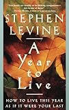 A Year to Live: How to Live This Year as If It Were Your Last