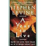 A Year to Live: How to Live This Year as If It Were Your Last