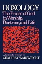 Doxology: The Praise of God in Worship, Doctrine and Life A Systematic Theology