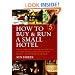 How to Buy and Run a Small Hotel: The Complete Guide to Setting Up and Managing Your Own Hotel, Guesthouse or B and B