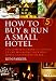 How to Buy and Run a Small Hotel: The Complete Guide to Setting Up and Managing Your Own Hotel, Guesthouse or B and B
