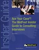 Ace Your Case! Consulting Interviews (WetFeet Insider Guide)