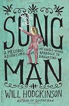 Song Man: A Melodic Adventure, or, My Single-Minded Approach to Songwriting Song Man: A Melodic Adventure, or, My Single-Minded Approach to Songwriting