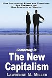 Competing in the New Capitalism: How Individuals, Teams and Companies Are Succeeding By Creating the New Currency of Competition