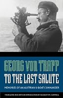 To the Last Salute: Memories of an Austrian U-Boat Commander