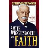 Smith Wigglesworth On Faith