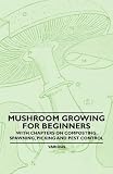 Mushroom Growing for Beginners - With Chapters on Composting, Spawning, Picking and Pest Control