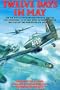 Twelve Days in May: The Air Battle for Northern France and the Low Countries, 10-21 May 1940, As Seen Through the Eyes of the Fighter Pilots Involved