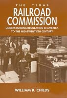 The Texas Railroad Commission: Understanding Regulation In America To The Mid-Twentieth Century (Kenneth E. Montague Series in Oil and Business History)