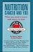 Nutrition, Cancer, & You: What you Need to Know, and Where to Start (For Your Health)