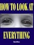 How to Look At Everything