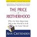 The Price of Motherhood: Why the Most Important Job in the World is Still the Least Valued
