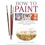 How to Paint: A Complete Step-by-step for Beginners Covering Watercolours, Acrylics and Oils