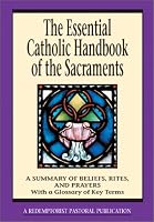 The Essential Catholic Handbook of the Sacraments: A Summary of Beliefs, Rites, and Prayers : With a Glossary of Key Terms (Redemptorist Pastoral pub) (Redemptorist Pastoral Publication)