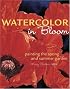 Watercolor in Bloom: Painting the Spring and Summer Garden