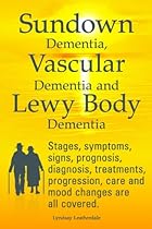 Sundown Dementia, Vascular Dementia and Lewy Body Dementia Explained. Stages, symptoms, signs, prognosis, diagnosis, treatments, progression, care and mood changes all covered.