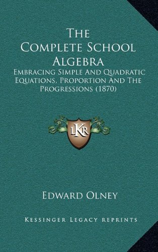 the complete school algebra embracing simple and quadratic equations proportion and the progressions 1870