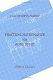 Practical Mathematics for Home Study: Being the Essentials of Arithmetic, Geometry, Algebra and Trigonometry