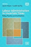 Labour administration in uncertain times : policy, practice and institutions