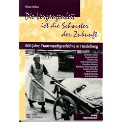 Die Vergangenheit ist die Schwester der Zukunft. 800 Jahre Frauenstadtgeschichte in Heidelberg