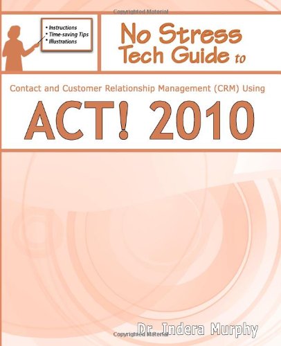 No Stress Tech Guide To Contact  Customer Relationship Management (CRM) Using ACT! 2010