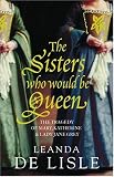 The Sisters Who Would be Queen: The Tragedy of Mary, Katherine and Lady Jane Grey