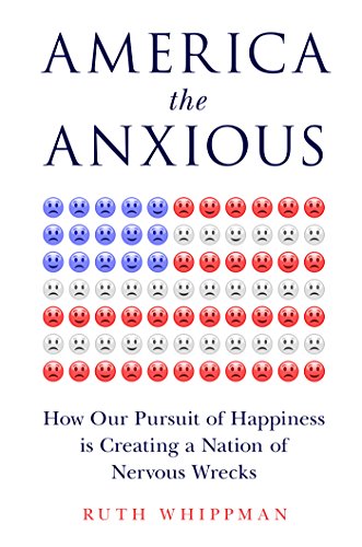 America the Anxious: How Our Pursuit of Happiness Is Creating a Nation of Nervous Wrecks