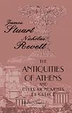 The Antiquities of Athens; and Other Monuments of Greece: As Measured and Delineated by the authors