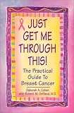 Just Get Me Through This!: The Practical Guide to Breast Cancer