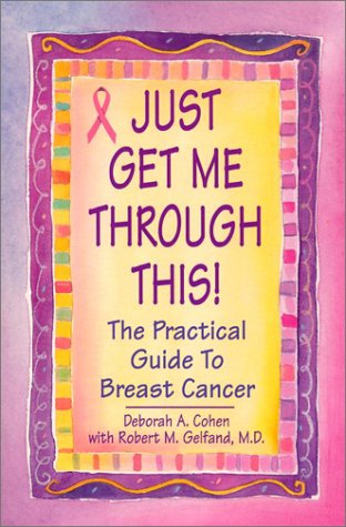 Just Get Me Through This!: The Practical Guide to Breast Cancer Deborah A. Cohen and M.D., Robert M. Gelfand