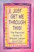 Just Get Me Through This!: The Practical Guide to Breast Cancer