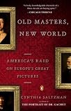 Old Masters, New World: America's Raid on Europe's Great Pictures
