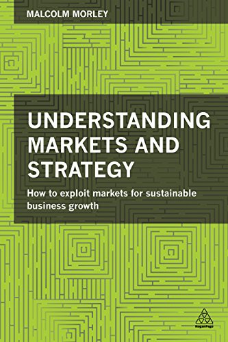 Understanding Markets and Strategy: How to Exploit Markets for Sustainable Business Growth