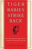 Tiger Babies Strike Back: How I Was Raised by a Tiger Mom but Could Not Be Turned to the Dark Side