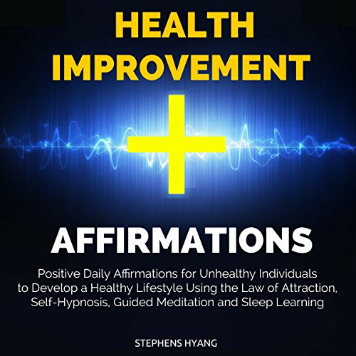Health Improvement Affirmations: Positive Daily Affirmations for Unhealthy Individuals to Develop a Healthy Lifestyle Using the Law of Attraction, Self-Hypnosis
