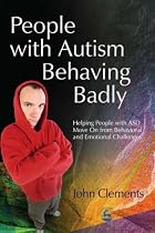 People With Autism Behaving Badly: Helping People with ASD Move on from Behavioral and Emotional Challenges