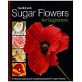 Sugar Flowers for Beginners: A Step-by-step Guide to Getting Started in Sugar Floristry