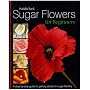 Sugar Flowers for Beginners: A Step-by-step Guide to Getting Started in Sugar Floristry