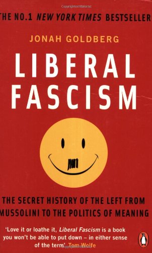 Liberal Fascism: The Secret History of the Left from Mussolini to the Politics of Meaning