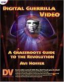 Digital Guerrilla Video: A Grassroots Guide to the Revolution