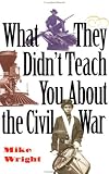 What They Didn't Teach You About the Civil War (What They Didn't Teach You)