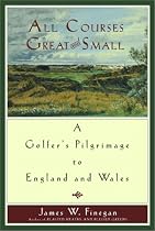 All Courses Great and Small: A Golfer's Pilgrimage to England and Wales