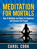 Meditation For Mortals: How To Meditate and Relax For Beginners and Stressed Out People (Meditation Books for Beginners)