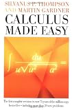 Calculus Made Easy: Being a Very-Simplest Introduction to Those Beautiful Methods of Reckoning Which are Generally Called by the Terrifying Names of the Differential Calculus and the Integral Calculus