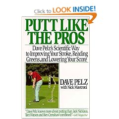 Putt Like the Pros: Dave Pelz's Scientific Guide to Improving Your Stroke, Reading Greens, and Lowering Your Score