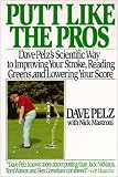 Putt Like the Pros: Dave Pelz's Scientific Way to Improving Your Stroke, Reading Greens, and Lowering Your Score