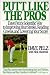Putt Like the Pros: Dave Pelz's Scientific Way to Improving Your Stroke, Reading Greens, and Lowering Your Score