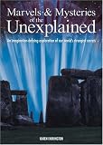 Marvels & mysteries of the unexplained : an imagination-defying exploration of our world's strangest secrets